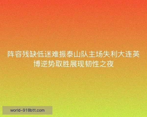 阵容残缺低迷难振泰山队主场失利大连英博逆势取胜展现韧性之夜 阵容残缺低迷难振泰山队主场失利大连英博逆势取胜展现韧性之夜