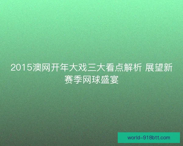 2015澳网开年大戏三大看点解析 展望新赛季网球盛宴