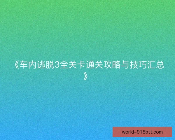 《车内逃脱3全关卡通关攻略与技巧汇总》 《车内逃脱3全关卡通关攻略与技巧汇总》