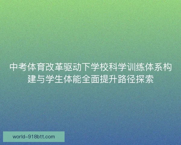 中考体育改革驱动下学校科学训练体系构建与学生体能全面提升路径探索 中考体育改革驱动下学校科学训练体系构建与学生体能全面提升路径探索