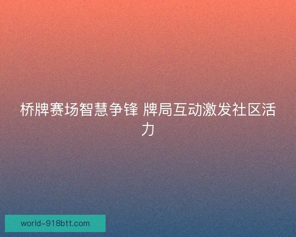 桥牌赛场智慧争锋 牌局互动激发社区活力