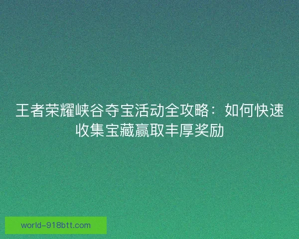 王者荣耀峡谷夺宝活动全攻略：如何快速收集宝藏赢取丰厚奖励