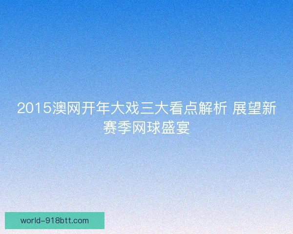2015澳网开年大戏三大看点解析 展望新赛季网球盛宴