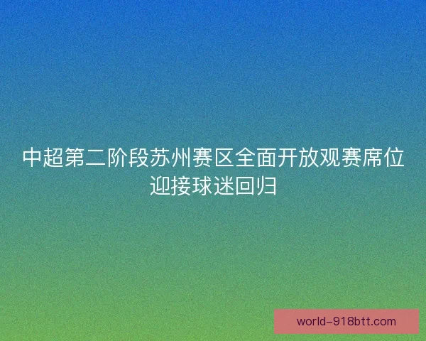 中超第二阶段苏州赛区全面开放观赛席位迎接球迷回归 中超第二阶段苏州赛区全面开放观赛席位迎接球迷回归