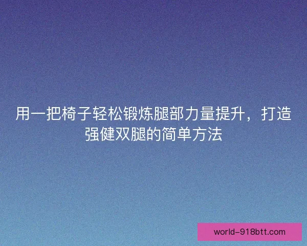 用一把椅子轻松锻炼腿部力量提升，打造强健双腿的简单方法