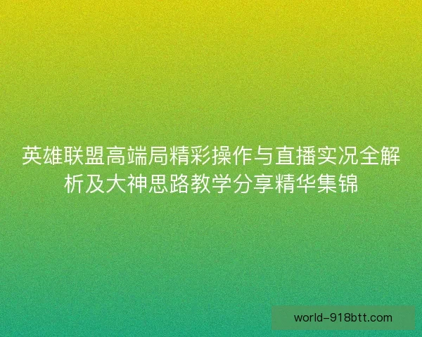 英雄联盟高端局精彩操作与直播实况全解析及大神思路教学分享精华集锦