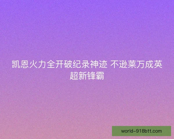 凯恩火力全开破纪录神迹 不逊莱万成英超新锋霸 凯恩火力全开破纪录神迹 不逊莱万成英超新锋霸