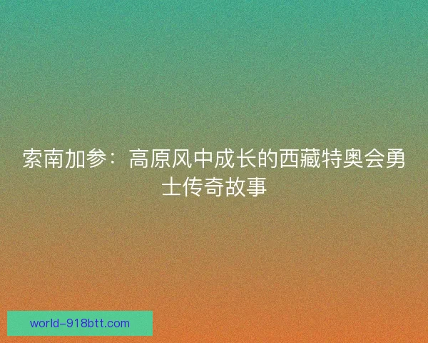 索南加参：高原风中成长的西藏特奥会勇士传奇故事